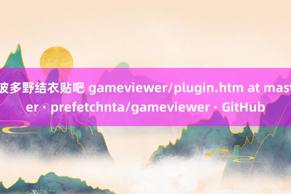 波多野结衣贴吧 gameviewer/plugin.htm at master · prefetchnta/gameviewer · GitHub