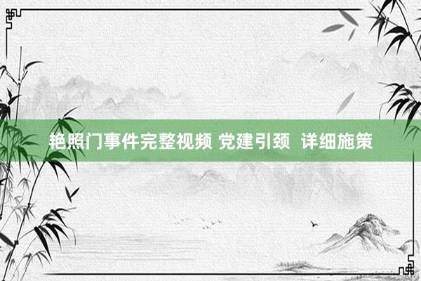 艳照门事件完整视频 党建引颈  详细施策