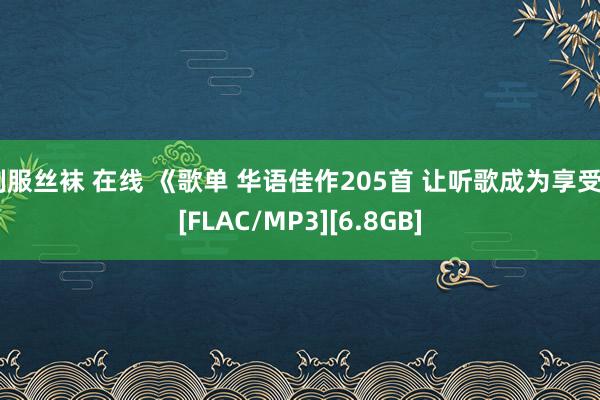 制服丝袜 在线 《歌单 华语佳作205首 让听歌成为享受》[FLAC/MP3][6.8GB]