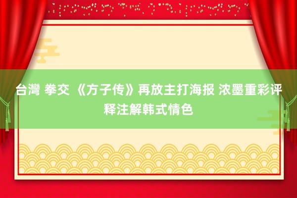 台灣 拳交 《方子传》再放主打海报 浓墨重彩评释注解韩式情色