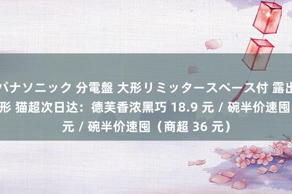 パナソニック 分電盤 大形リミッタースペース付 露出・半埋込両用形 猫超次日达：德芙香浓黑巧 18.9 元 / 碗半价速囤（商超 36 元）