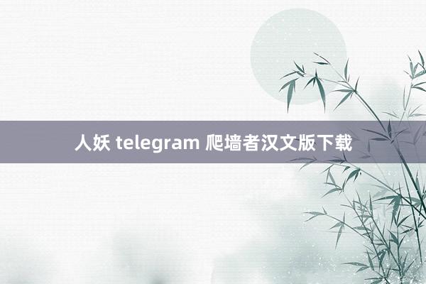 人妖 telegram 爬墙者汉文版下载