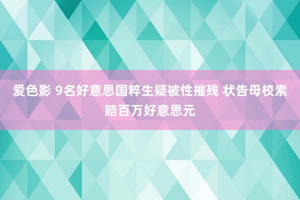 爱色影 9名好意思国粹生疑被性摧残 状告母校索赔百万好意思元